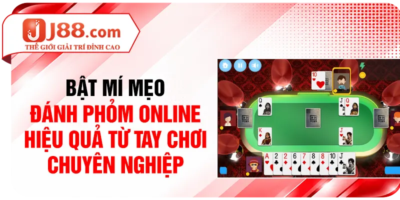 Bật mí mẹo đánh Phỏm online hiệu quả từ tay chơi chuyên nghiệp