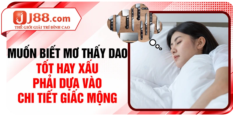 Muốn biết mơ thấy dao tốt hay xấu phải dựa vào chi tiết giấc mộng